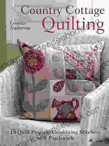 Country Cottage Quilting: 15 Quilt Projects Combining Stitchery With Patchwork