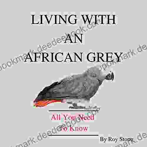 Living With An African Grey Parrot: All You Need To Know About Owning And Caring For An African Grey (Pet Parrots)