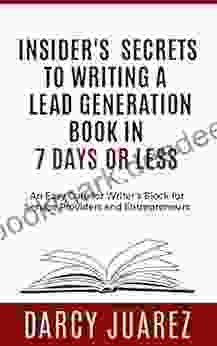 Insiders Secrets To Writing A Lead Generation In 7 Days Or Less: An Easy Cure For Writer S Block For Service Providers And Entrepreneurs