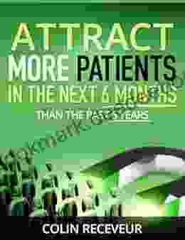 Attract More Patients in the Next 6 Months Than in the Past 6 Years: Attract the Patients YOU Want Become the EXPERT in Your Market Transform the Future of Your Practice in Six Months or Less