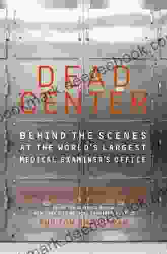 Dead Center: Behind The Scenes At The World S Largest Medical Examiner S Office