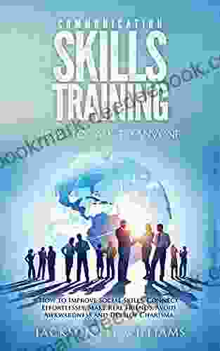 Communication Skills Training How To Talk To Anyone: How To Improve Social Skills Connect Effortlessly Make Real Friends Avoid Awkwardness And Develop Charisma