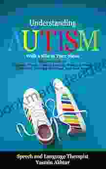 Understanding AUTISM Walk A Mile In Their Shoes: Beginners Guide To: Diagnosis Process Creating Routines Managing Sensory Difficulties Surviving Meltdowns And Much More