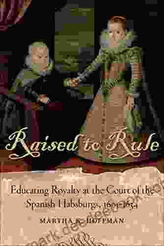 Raised To Rule: Educating Royalty At The Court Of The Spanish Habsburgs 1601 1634