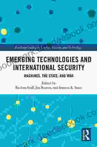 Emerging Technologies and International Security: Machines the State and War (Routledge Studies in Conflict Security and Technology)