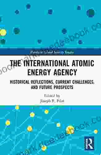 The International Atomic Energy Agency: Historical Reflections Current Challenges And Future Prospects (Routledge Global Security Studies)