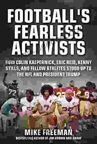 Football s Fearless Activists: How Colin Kaepernick Eric Reid Kenny Stills and Fellow Athletes Stood Up to the NFL and President Trump