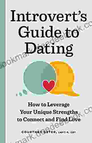 The Introvert S Guide To Dating: How To Leverage Your Unique Strengths To Connect And Find Love