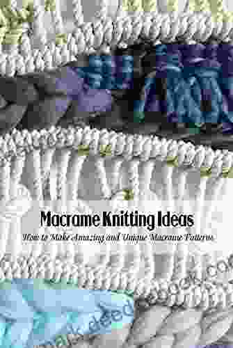 Macrame Knitting Ideas: How to Make Amazing and Unique Macrame Patterns