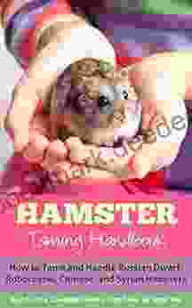 Hamster: Taming Handbook: How to Tame and Handle Russian Dwarf Roborovski Chinese and Syrian Hamsters (The Complete Hamster Care Dwarf Hamsters Dwarf Hamster Care Hamster Facts 1)