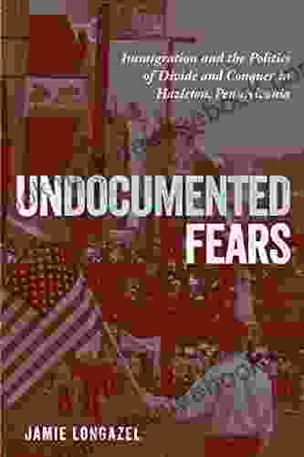 Undocumented Fears: Immigration And The Politics Of Divide And Conquer In Hazleton Pennsylvania