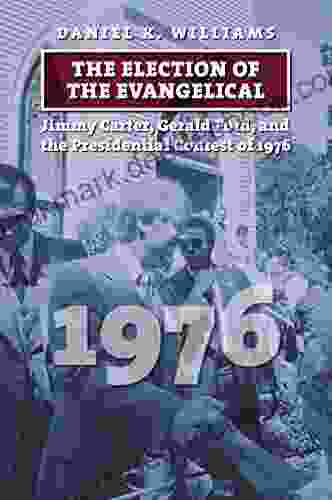 The Election Of The Evangelical: Jimmy Carter Gerald Ford And The Presidential Contest Of 1976