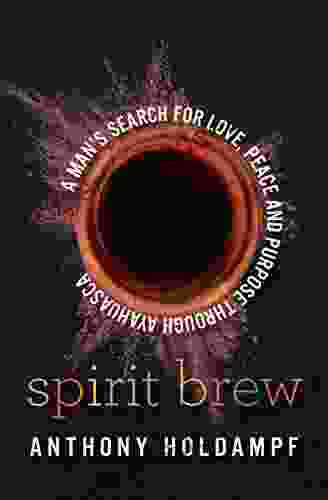 Spirit Brew: A Man s Search for Love Peace and Purpose through Ayahuasca