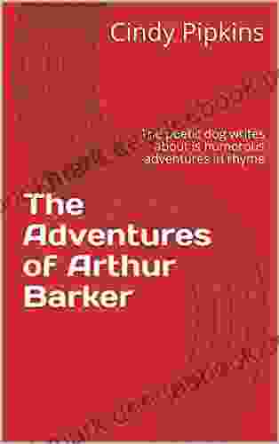 The Adventures Of Arthur Barker : The Poetic Dog That Writes About His Humorous Adventures In Rhyme