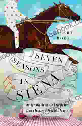 Seven Seasons in Siena: My Quixotic Quest for Acceptance Among Tuscany s Proudest People