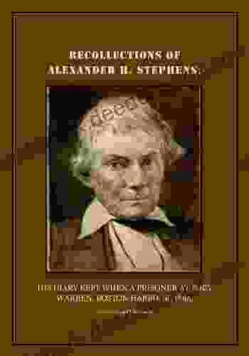 RECOLLECTIONS OF ALEXANDER H STEPHENS:: His Diary Kept When A Prisoner At Fort Warren Boston Harbour 1865 Annotated And Illustrated