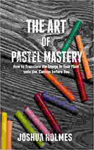 The Art Of Pastel Mastery: How To Translate The Image In Your Mind Onto The Canvas Before You