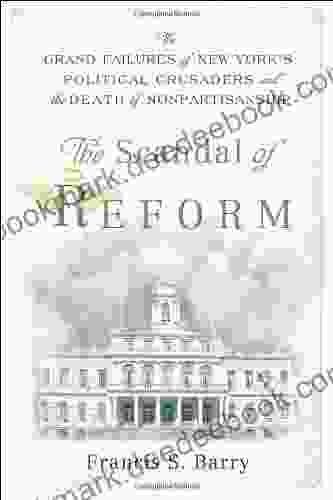 The Scandal of Reform: The Grand Failures of New York s Political Crusaders and the Death of Nonpartisanship