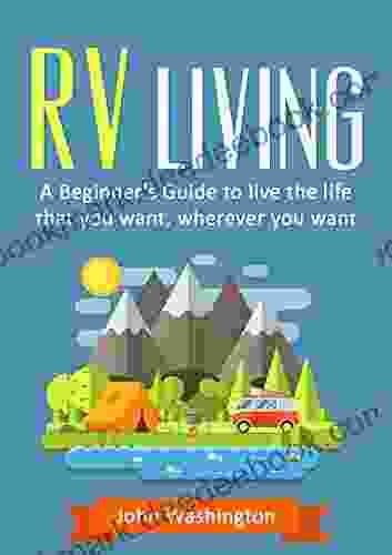 RV Living: A Guide to Living the life that you want wherever you want