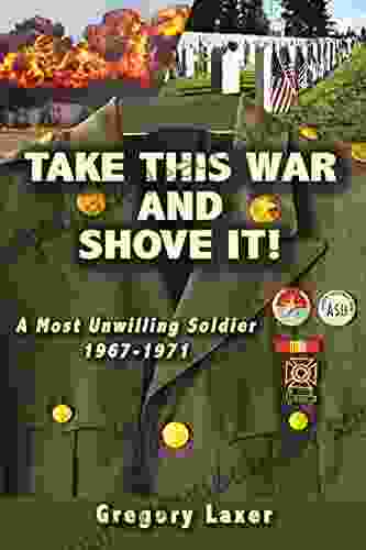 Take This War And Shove It : A Most Unwilling Soldier 1967 1971