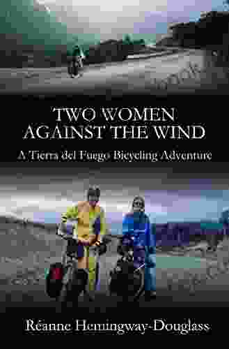 Two Women Against The Wind: A Tierra Del Fuego Bicycling Adventure