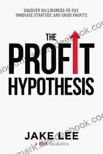 The Profit Hypothesis: Uncover Willingness To Pay Innovate Strategy and Grow Profits