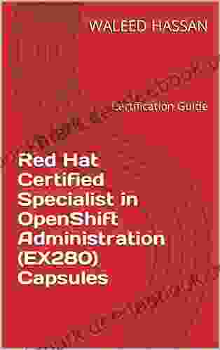 Red Hat Certified Specialist In OpenShift Administration (EX280) Capsules: Certification Guide (Red Hat Certification Guides 3)