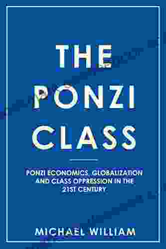 The Ponzi Class: Ponzi Economics Globalization And Class Oppression In The 21st Century