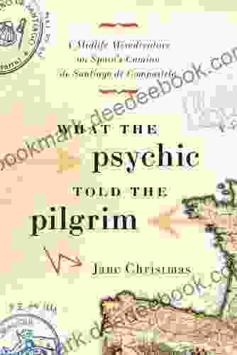 What The Psychic Told The Pilgrim: A Midlife Misadventure On Spain S Camino De Santiago