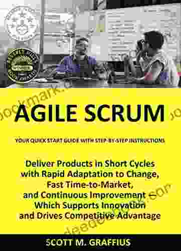 Agile Scrum: Your Quick Start Guide with Step by Step Instructions: Deliver Products in Short Cycles with Rapid Adaptation to Change Fast Time to Market and Continuous Improvement